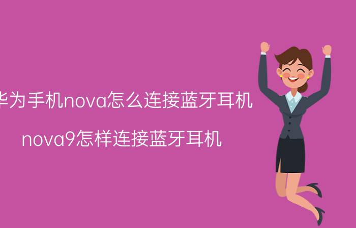 华为手机nova怎么连接蓝牙耳机 nova9怎样连接蓝牙耳机？